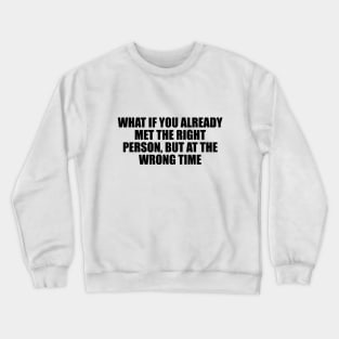 What if you already met the right person, but at the wrong time Crewneck Sweatshirt